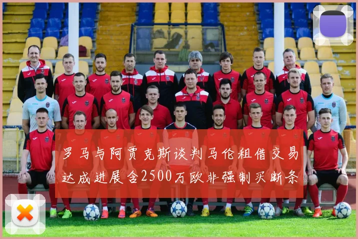 罗马与阿贾克斯谈判马伦租借交易达成进展含2500万欧非强制买断条款